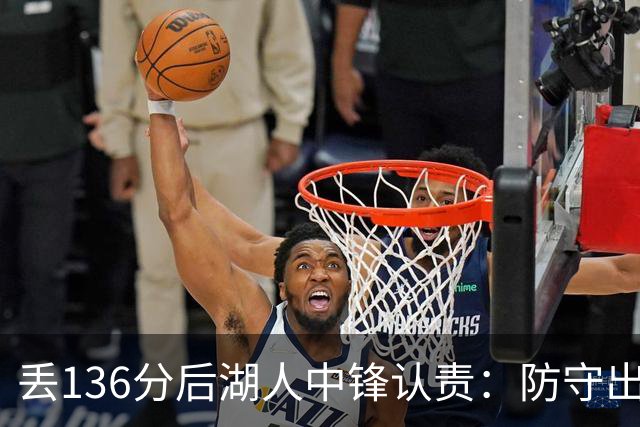 丢136分后湖人中锋认责：防守出问题都算我的
