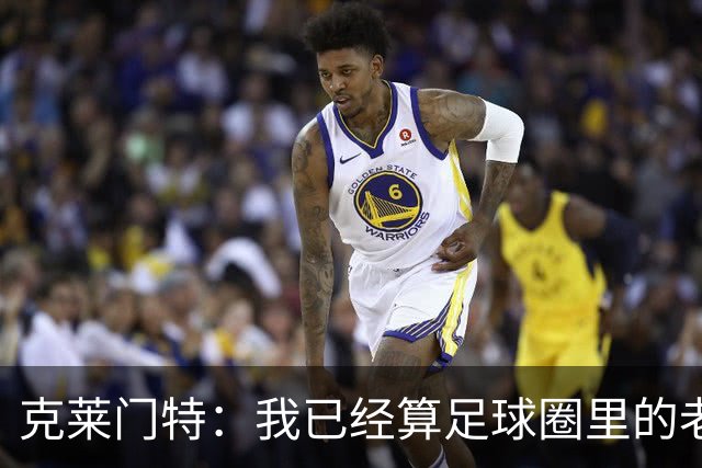 克莱门特：我已经算足球圈里的老一辈了，基本上已经退了