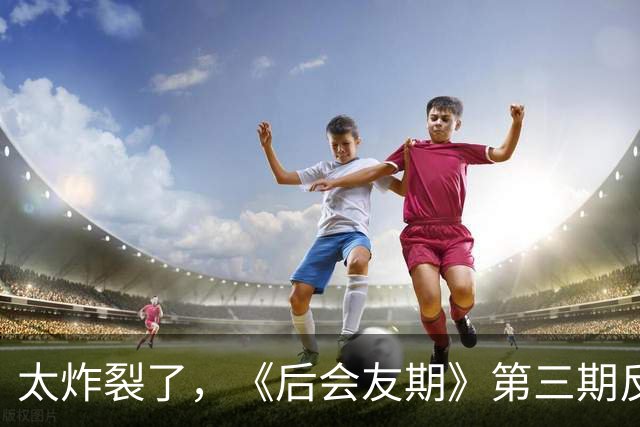 太炸裂了，《后会友期》第三期反转，真是我近年看过最震撼的综艺