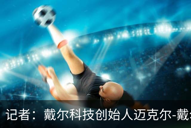 记者：戴尔科技创始人迈克尔-戴尔及其家族有意收购埃弗顿